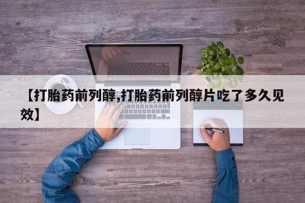 吃什么东西容易导致流产【打胎药前列醇,打胎药前列醇片吃了多久见效】