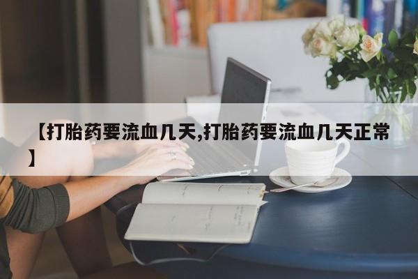 吃什么东西容易导致流产【打胎药要流血几天,打胎药要流血几天正常】