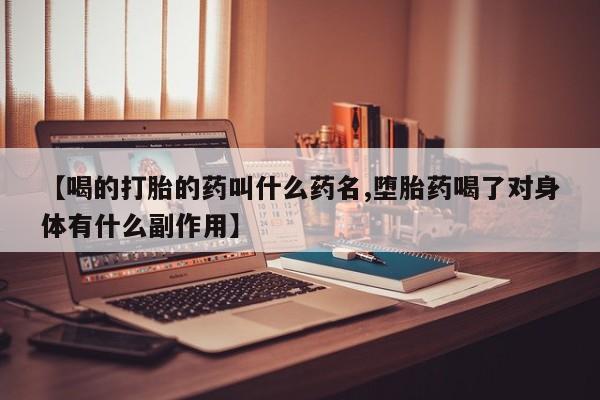 吃什么东西容易导致流产【喝的打胎的药叫什么药名,堕胎药喝了对身体有什么副作用】