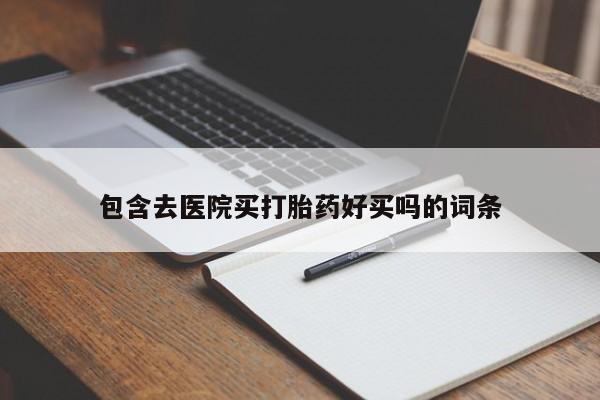 吃什么东西容易导致流产包含去医院买打胎药好买吗的词条