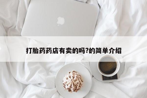 吃什么东西容易导致流产打胎药药店有卖的吗?的简单介绍