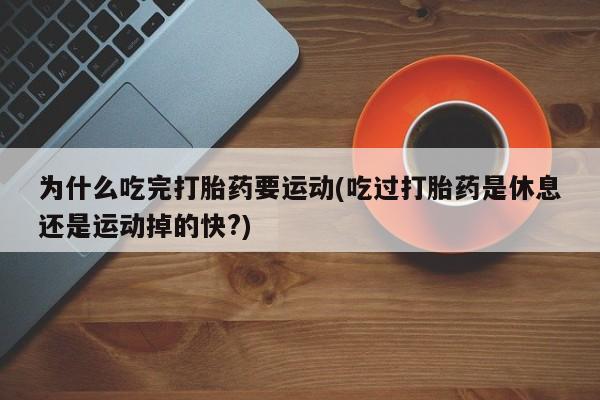 吃什么东西容易导致流产为什么吃完打胎药要运动(吃过打胎药是休息还是运动掉的快?)