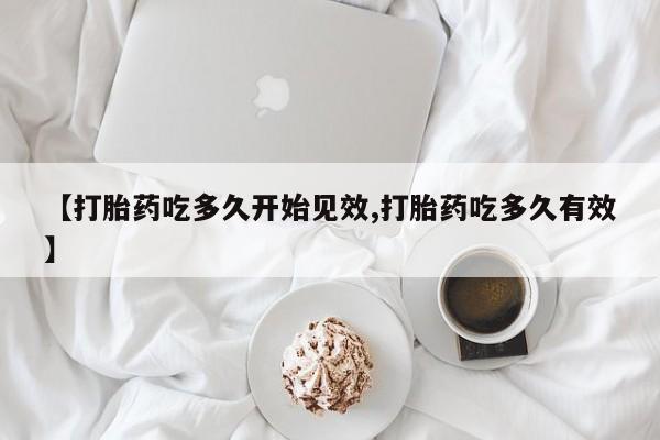 吃什么东西容易导致流产【打胎药吃多久开始见效,打胎药吃多久有效】