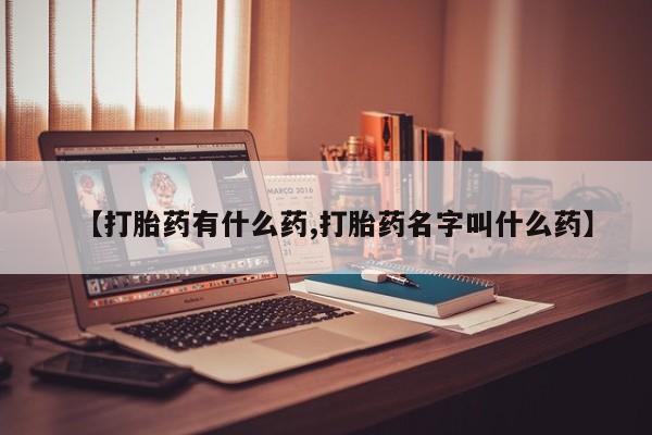 吃什么东西容易导致流产【打胎药有什么药,打胎药名字叫什么药】