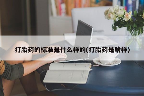 吃什么东西容易导致流产打胎药的标准是什么样的(打胎药是啥样)