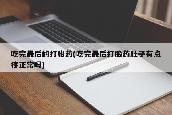 吃什么东西容易导致流产吃完最后的打胎药(吃完最后打胎药肚子有点疼正常吗)