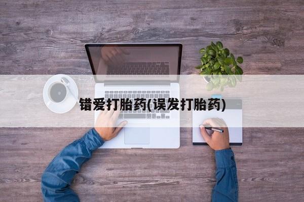 吃什么东西容易导致流产错爱打胎药(误发打胎药)