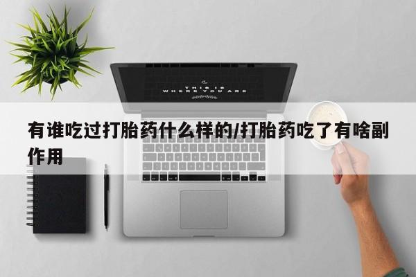 吃什么东西容易导致流产有谁吃过打胎药什么样的/打胎药吃了有啥副作用