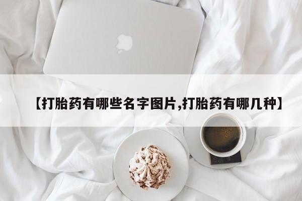 吃什么东西容易导致流产【打胎药有哪些名字图片,打胎药有哪几种】