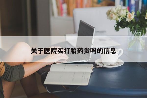 吃什么东西容易导致流产关于医院买打胎药贵吗的信息