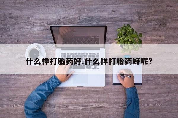 吃什么东西容易导致流产什么样打胎药好.什么样打胎药好呢？