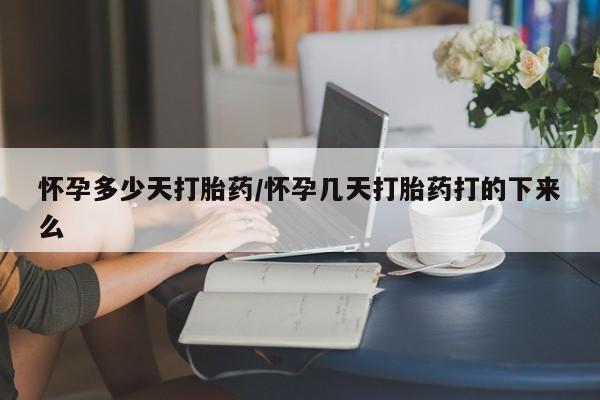 吃什么东西容易导致流产怀孕多少天打胎药/怀孕几天打胎药打的下来么