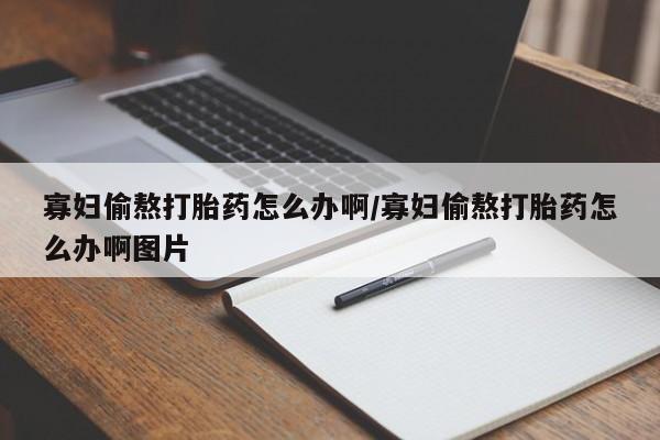 吃什么东西容易导致流产寡妇偷熬打胎药怎么办啊/寡妇偷熬打胎药怎么办啊图片