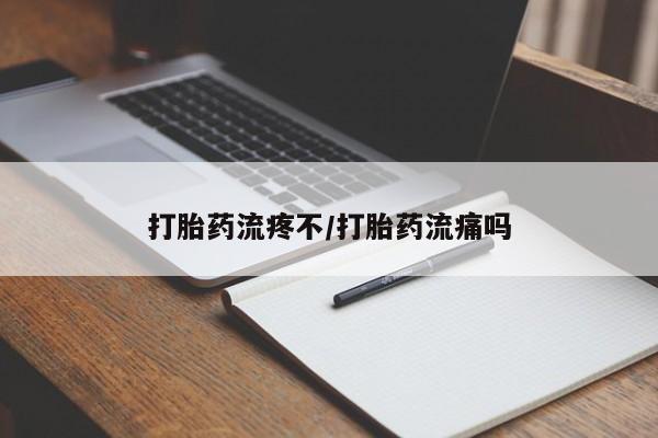 吃什么东西容易导致流产打胎药流疼不/打胎药流痛吗