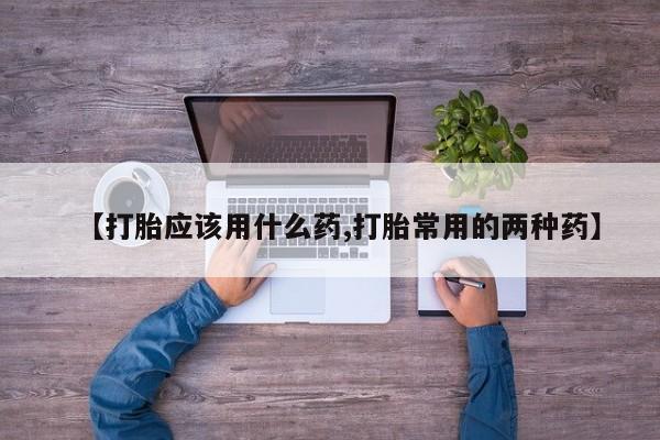 吃什么东西容易导致流产【打胎应该用什么药,打胎常用的两种药】