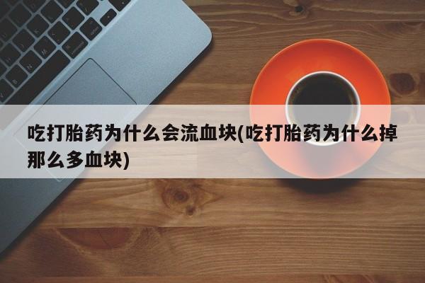 吃什么东西容易导致流产吃打胎药为什么会流血块(吃打胎药为什么掉那么多血块)