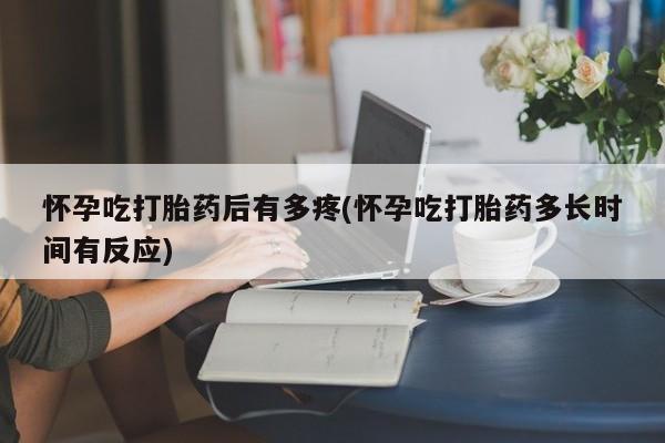 吃什么东西容易导致流产怀孕吃打胎药后有多疼(怀孕吃打胎药多长时间有反应)
