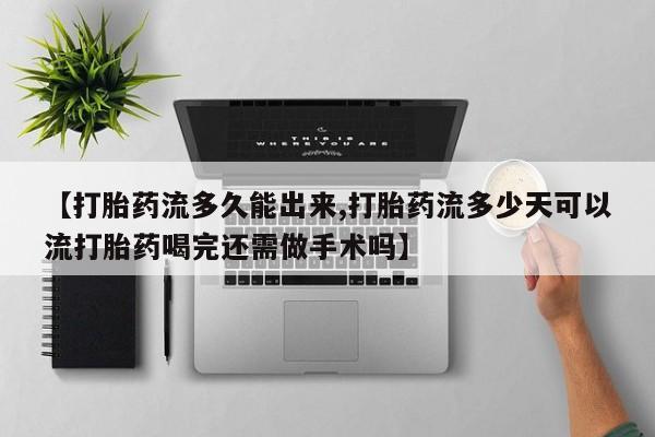 吃什么东西容易导致流产【打胎药流多久能出来,打胎药流多少天可以流打胎药喝完还需做手术吗】