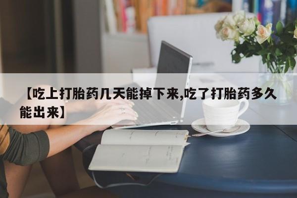 吃什么东西容易导致流产【吃上打胎药几天能掉下来,吃了打胎药多久能出来】