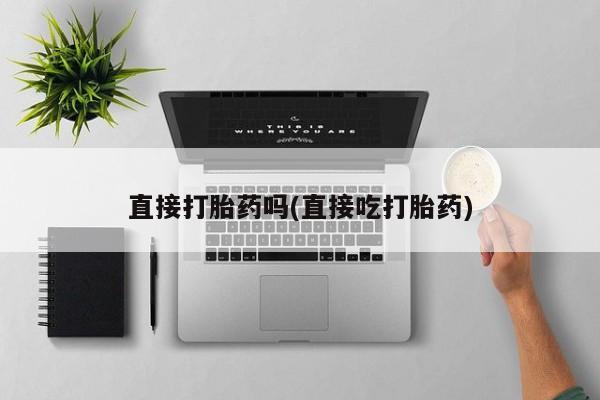 吃什么东西容易导致流产直接打胎药吗(直接吃打胎药)