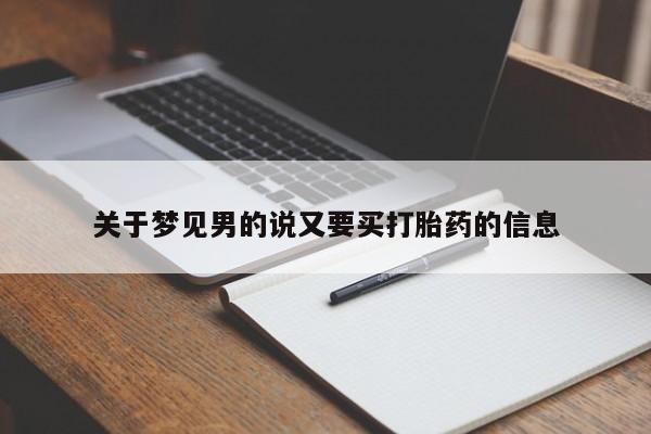吃什么东西容易导致流产关于梦见男的说又要买打胎药的信息