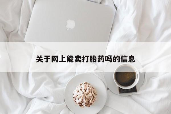 吃什么东西容易导致流产关于网上能卖打胎药吗的信息