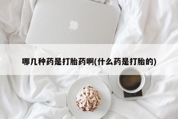 吃什么东西容易导致流产哪几种药是打胎药啊(什么药是打胎的)